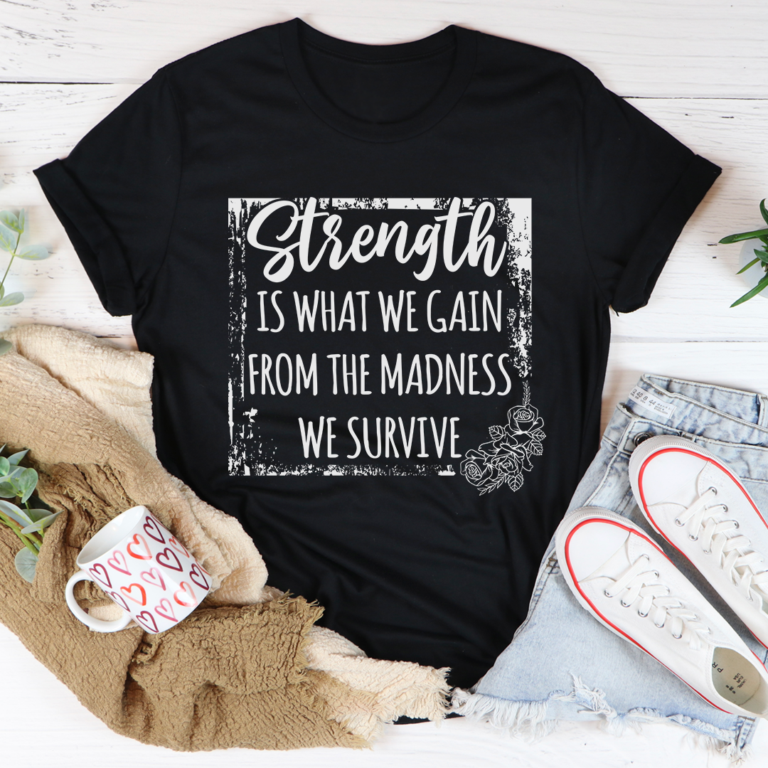 Strength Is What We Gain From The Madness We Survive T-Shirt