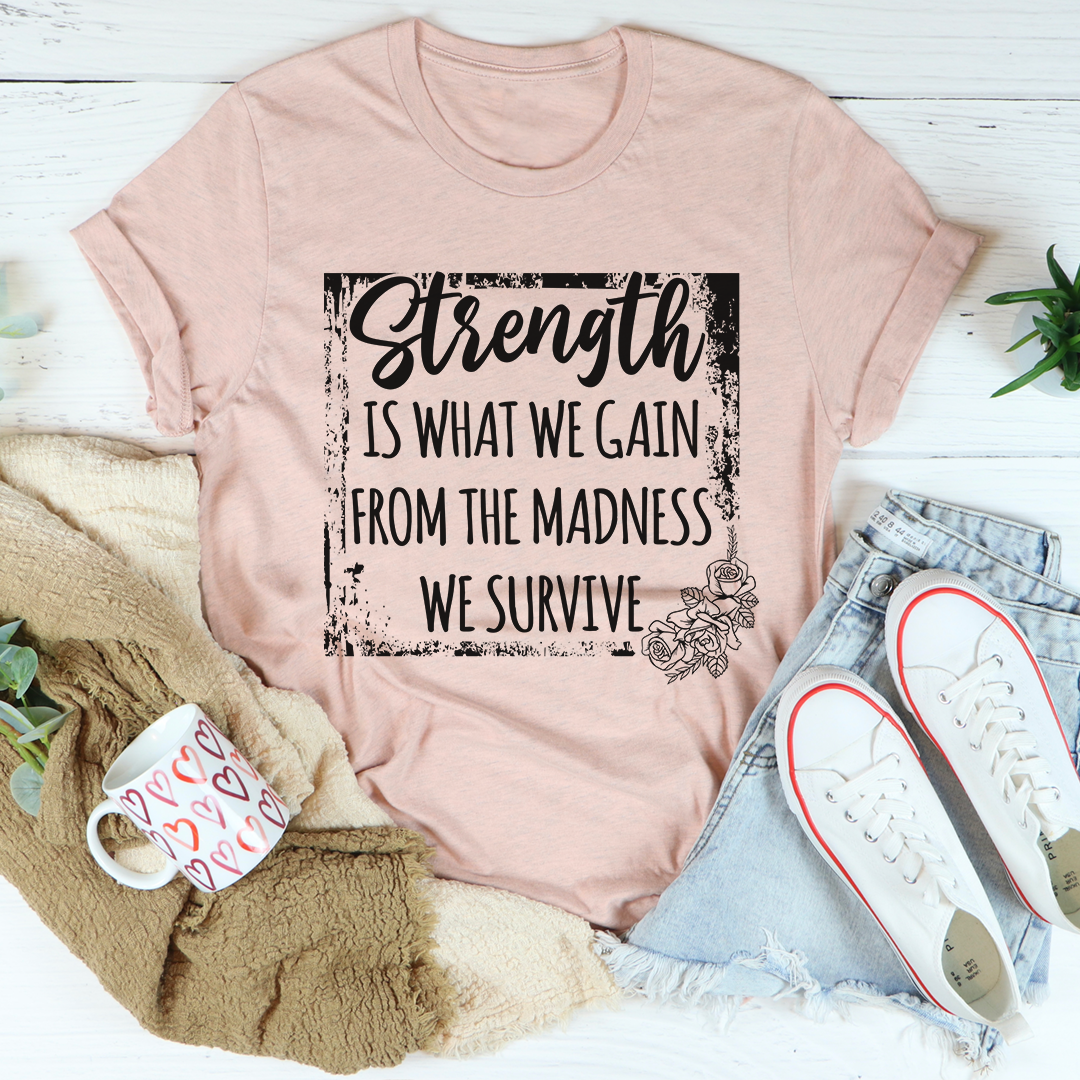 Strength Is What We Gain From The Madness We Survive T-Shirt