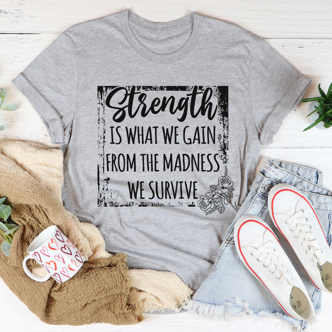 Strength Is What We Gain From The Madness We Survive T-Shirt