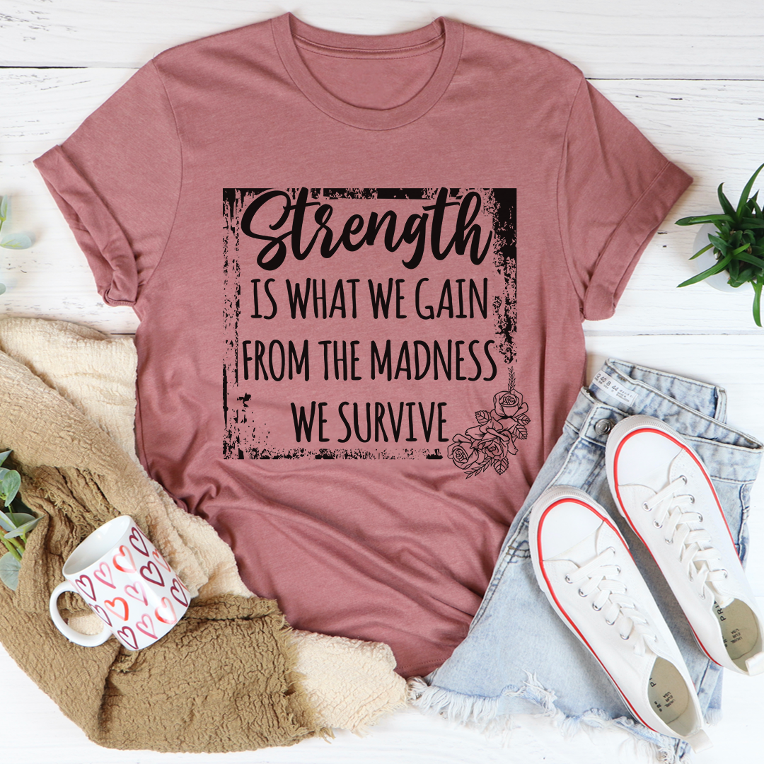 Strength Is What We Gain From The Madness We Survive T-Shirt